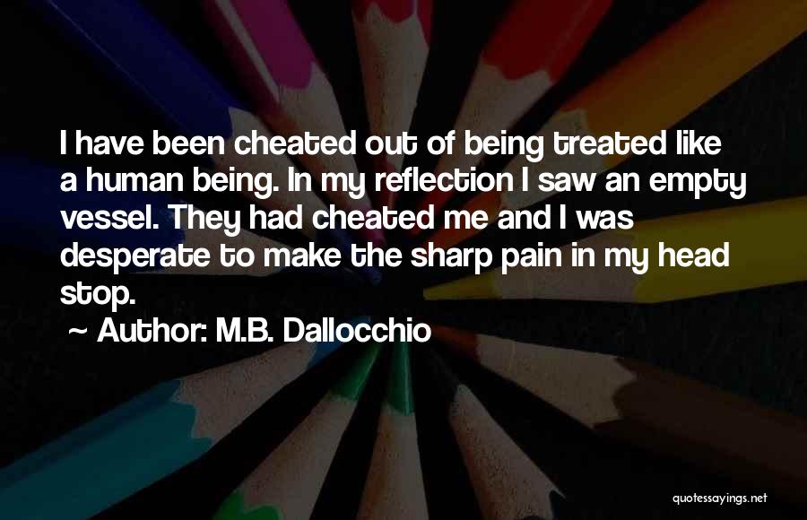 M.B. Dallocchio Quotes: I Have Been Cheated Out Of Being Treated Like A Human Being. In My Reflection I Saw An Empty Vessel.