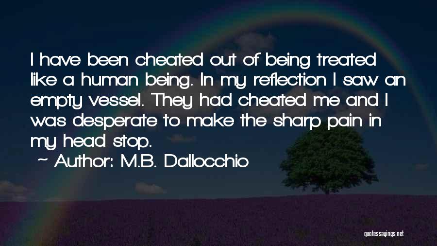 M.B. Dallocchio Quotes: I Have Been Cheated Out Of Being Treated Like A Human Being. In My Reflection I Saw An Empty Vessel.