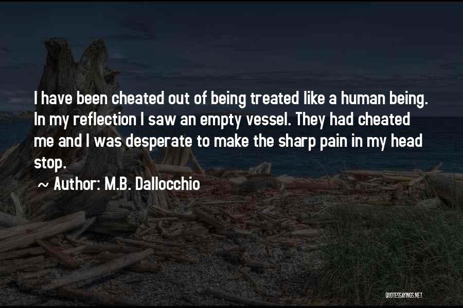 M.B. Dallocchio Quotes: I Have Been Cheated Out Of Being Treated Like A Human Being. In My Reflection I Saw An Empty Vessel.