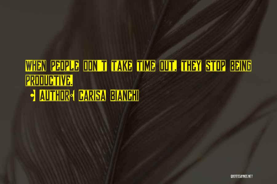 Carisa Bianchi Quotes: When People Don't Take Time Out, They Stop Being Productive.