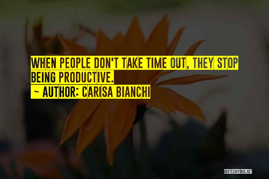 Carisa Bianchi Quotes: When People Don't Take Time Out, They Stop Being Productive.