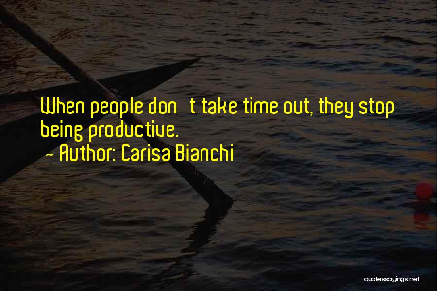 Carisa Bianchi Quotes: When People Don't Take Time Out, They Stop Being Productive.