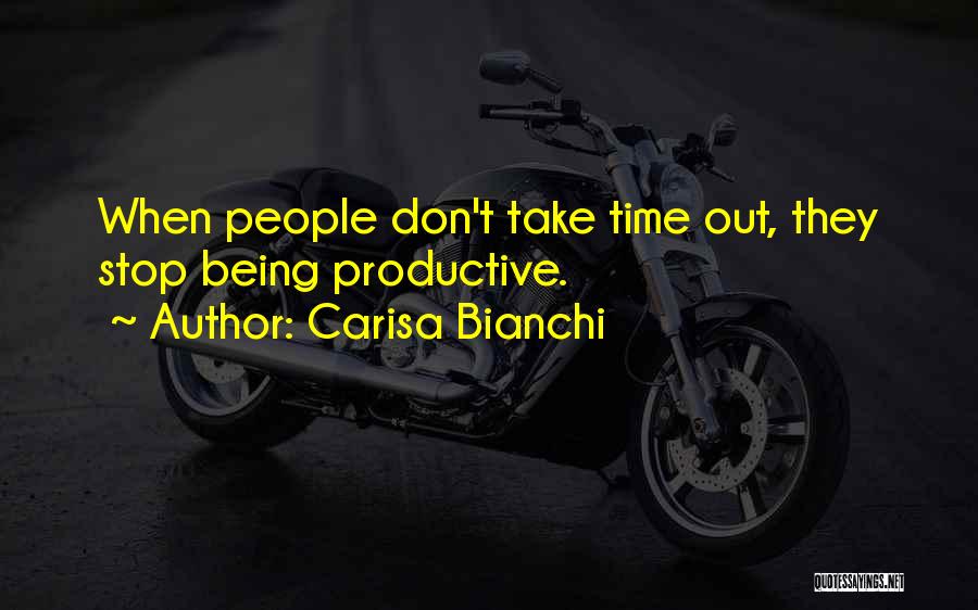 Carisa Bianchi Quotes: When People Don't Take Time Out, They Stop Being Productive.