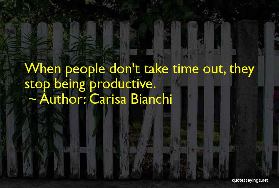 Carisa Bianchi Quotes: When People Don't Take Time Out, They Stop Being Productive.