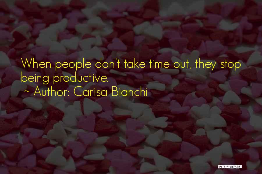 Carisa Bianchi Quotes: When People Don't Take Time Out, They Stop Being Productive.