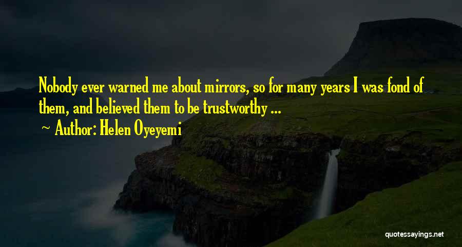 Helen Oyeyemi Quotes: Nobody Ever Warned Me About Mirrors, So For Many Years I Was Fond Of Them, And Believed Them To Be