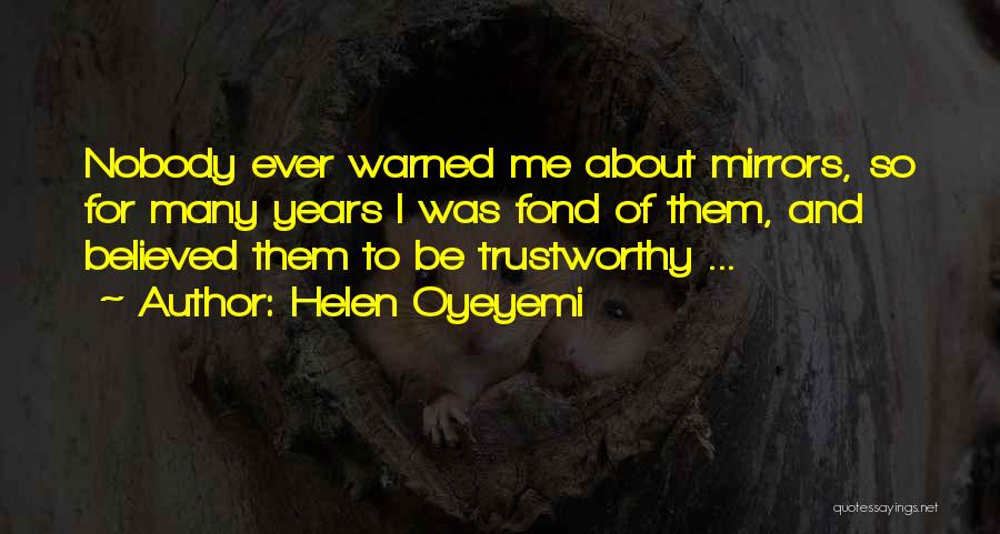 Helen Oyeyemi Quotes: Nobody Ever Warned Me About Mirrors, So For Many Years I Was Fond Of Them, And Believed Them To Be