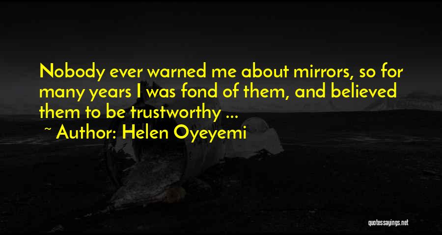 Helen Oyeyemi Quotes: Nobody Ever Warned Me About Mirrors, So For Many Years I Was Fond Of Them, And Believed Them To Be