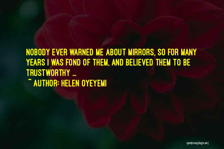 Helen Oyeyemi Quotes: Nobody Ever Warned Me About Mirrors, So For Many Years I Was Fond Of Them, And Believed Them To Be