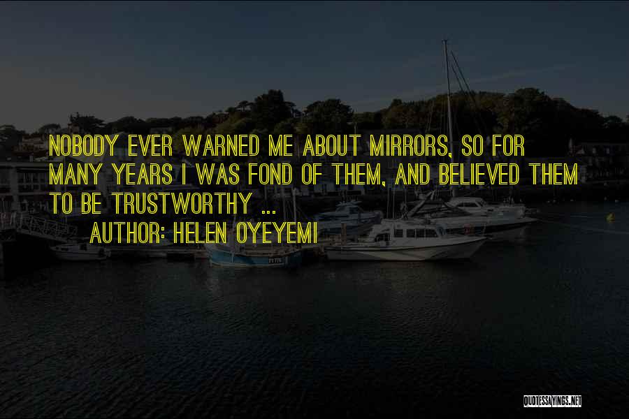 Helen Oyeyemi Quotes: Nobody Ever Warned Me About Mirrors, So For Many Years I Was Fond Of Them, And Believed Them To Be