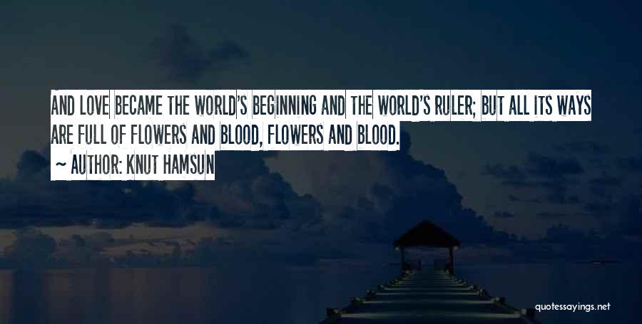 Knut Hamsun Quotes: And Love Became The World's Beginning And The World's Ruler; But All Its Ways Are Full Of Flowers And Blood,