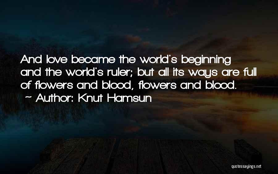 Knut Hamsun Quotes: And Love Became The World's Beginning And The World's Ruler; But All Its Ways Are Full Of Flowers And Blood,