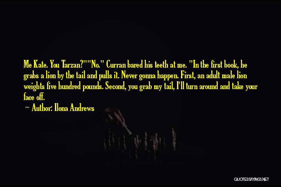 Ilona Andrews Quotes: Me Kate. You Tarzan?no. Curran Bared His Teeth At Me. In The First Book, He Grabs A Lion By The