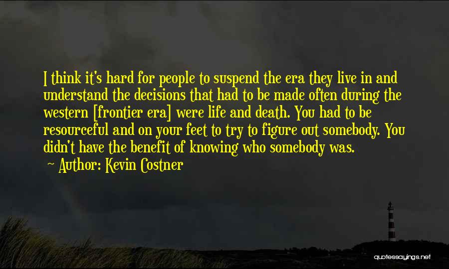 Kevin Costner Quotes: I Think It's Hard For People To Suspend The Era They Live In And Understand The Decisions That Had To