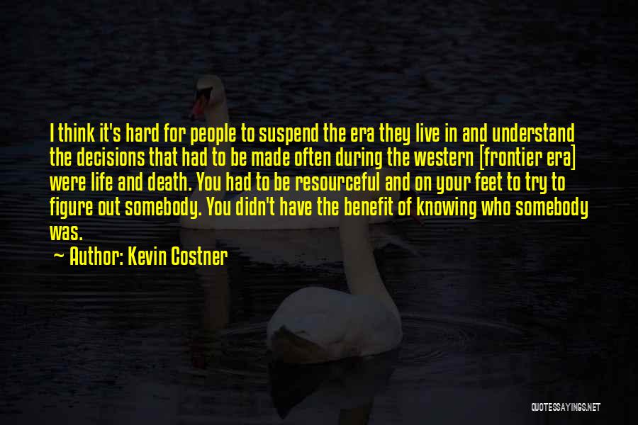 Kevin Costner Quotes: I Think It's Hard For People To Suspend The Era They Live In And Understand The Decisions That Had To