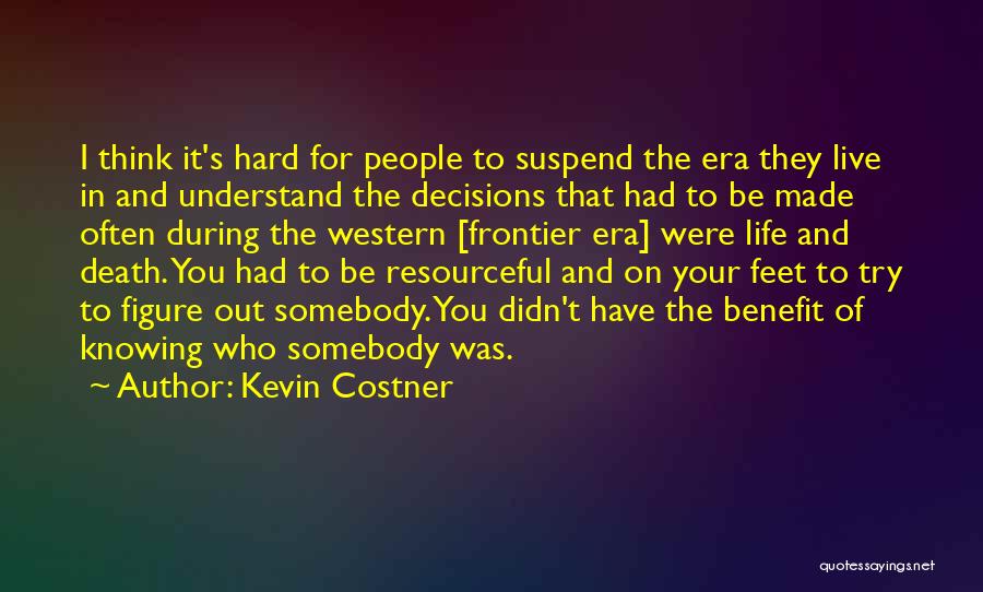 Kevin Costner Quotes: I Think It's Hard For People To Suspend The Era They Live In And Understand The Decisions That Had To