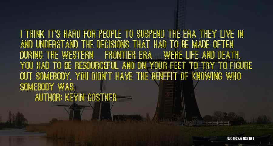 Kevin Costner Quotes: I Think It's Hard For People To Suspend The Era They Live In And Understand The Decisions That Had To