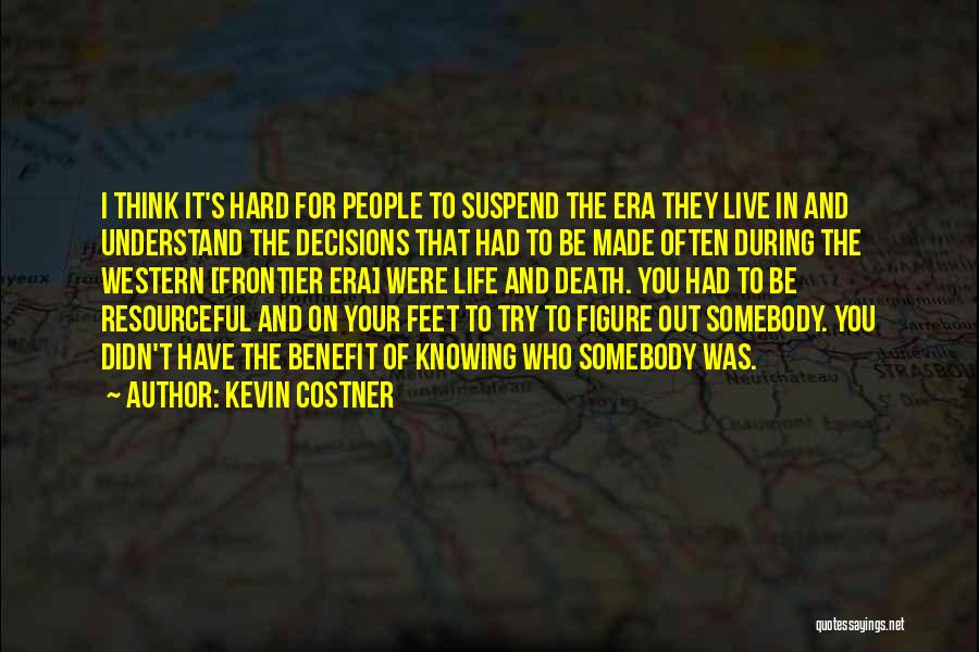 Kevin Costner Quotes: I Think It's Hard For People To Suspend The Era They Live In And Understand The Decisions That Had To