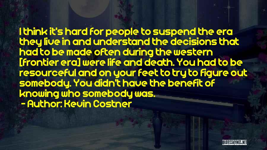 Kevin Costner Quotes: I Think It's Hard For People To Suspend The Era They Live In And Understand The Decisions That Had To