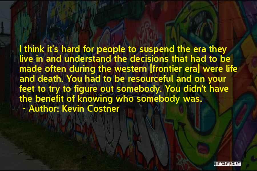 Kevin Costner Quotes: I Think It's Hard For People To Suspend The Era They Live In And Understand The Decisions That Had To