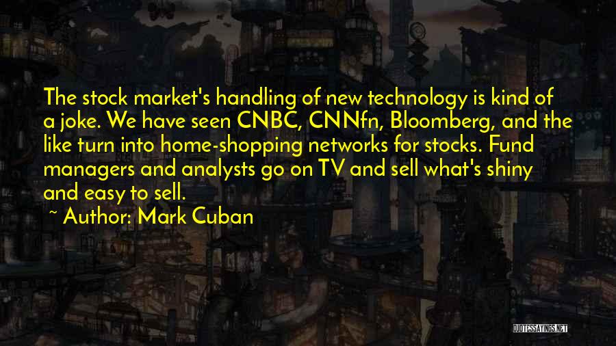 Mark Cuban Quotes: The Stock Market's Handling Of New Technology Is Kind Of A Joke. We Have Seen Cnbc, Cnnfn, Bloomberg, And The