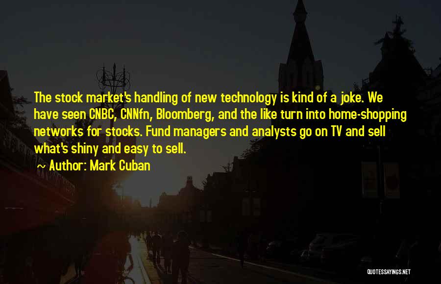 Mark Cuban Quotes: The Stock Market's Handling Of New Technology Is Kind Of A Joke. We Have Seen Cnbc, Cnnfn, Bloomberg, And The