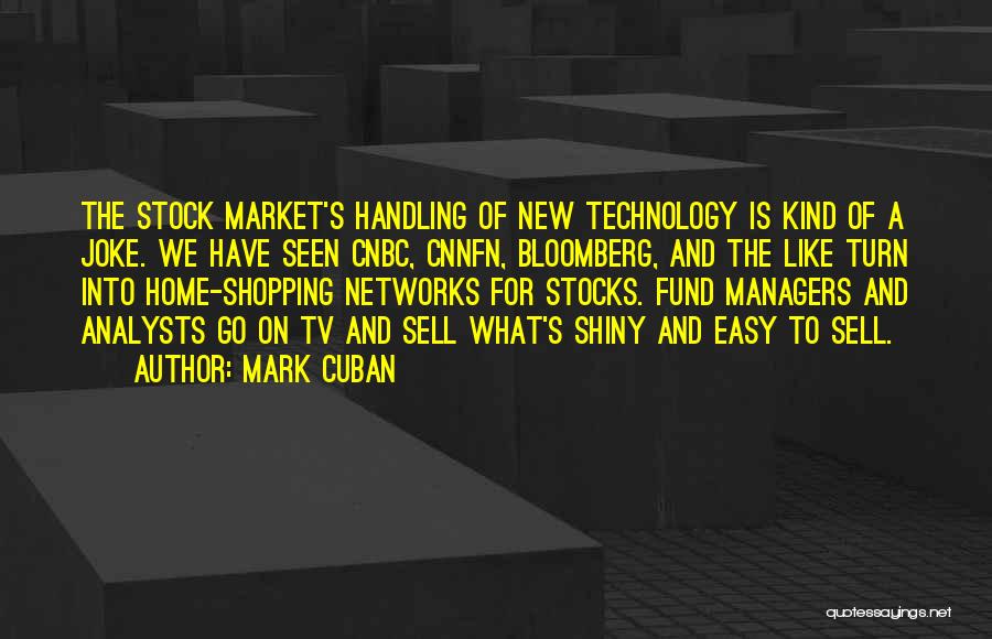 Mark Cuban Quotes: The Stock Market's Handling Of New Technology Is Kind Of A Joke. We Have Seen Cnbc, Cnnfn, Bloomberg, And The