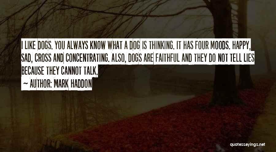 Mark Haddon Quotes: I Like Dogs. You Always Know What A Dog Is Thinking. It Has Four Moods. Happy, Sad, Cross And Concentrating.