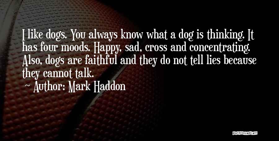 Mark Haddon Quotes: I Like Dogs. You Always Know What A Dog Is Thinking. It Has Four Moods. Happy, Sad, Cross And Concentrating.