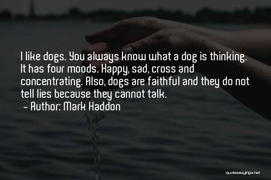 Mark Haddon Quotes: I Like Dogs. You Always Know What A Dog Is Thinking. It Has Four Moods. Happy, Sad, Cross And Concentrating.
