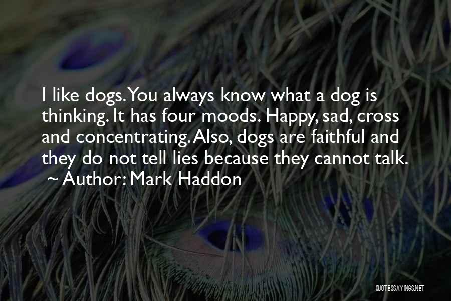 Mark Haddon Quotes: I Like Dogs. You Always Know What A Dog Is Thinking. It Has Four Moods. Happy, Sad, Cross And Concentrating.