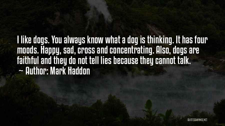 Mark Haddon Quotes: I Like Dogs. You Always Know What A Dog Is Thinking. It Has Four Moods. Happy, Sad, Cross And Concentrating.