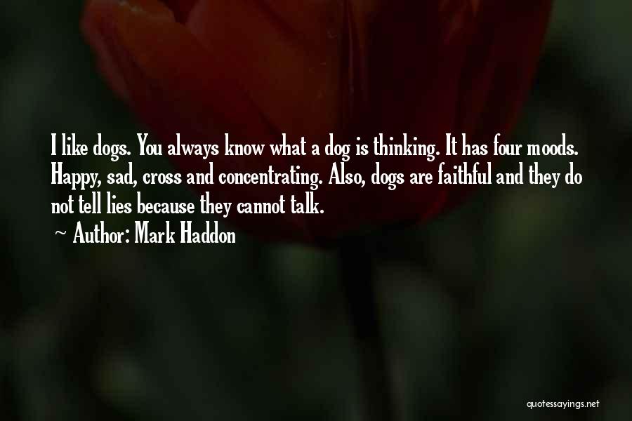 Mark Haddon Quotes: I Like Dogs. You Always Know What A Dog Is Thinking. It Has Four Moods. Happy, Sad, Cross And Concentrating.