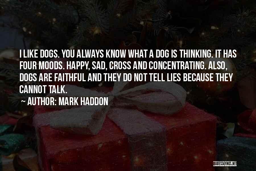 Mark Haddon Quotes: I Like Dogs. You Always Know What A Dog Is Thinking. It Has Four Moods. Happy, Sad, Cross And Concentrating.