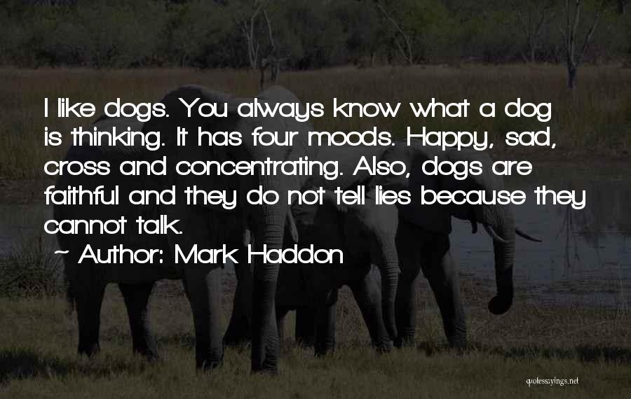 Mark Haddon Quotes: I Like Dogs. You Always Know What A Dog Is Thinking. It Has Four Moods. Happy, Sad, Cross And Concentrating.