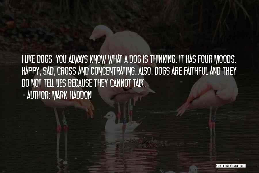 Mark Haddon Quotes: I Like Dogs. You Always Know What A Dog Is Thinking. It Has Four Moods. Happy, Sad, Cross And Concentrating.