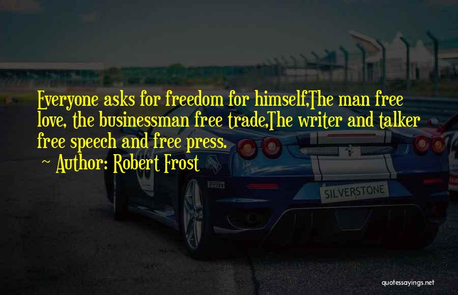 Robert Frost Quotes: Everyone Asks For Freedom For Himself,the Man Free Love, The Businessman Free Trade,the Writer And Talker Free Speech And Free