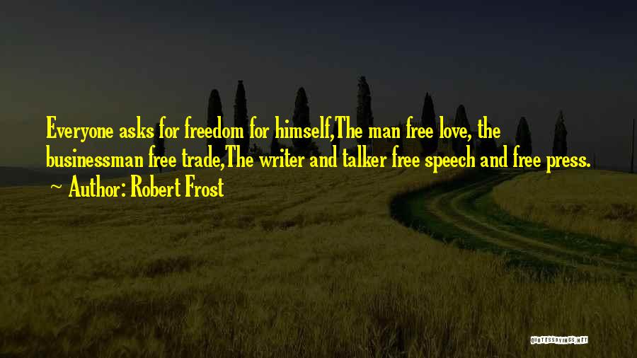 Robert Frost Quotes: Everyone Asks For Freedom For Himself,the Man Free Love, The Businessman Free Trade,the Writer And Talker Free Speech And Free