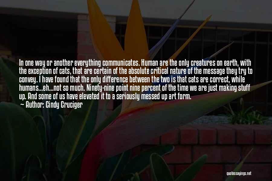 Cindy Cruciger Quotes: In One Way Or Another Everything Communicates. Human Are The Only Creatures On Earth, With The Exception Of Cats, That