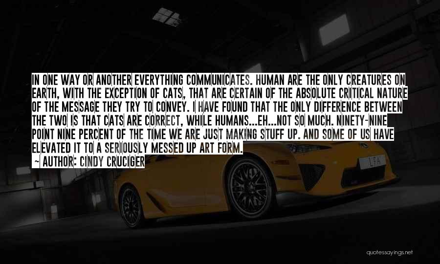 Cindy Cruciger Quotes: In One Way Or Another Everything Communicates. Human Are The Only Creatures On Earth, With The Exception Of Cats, That