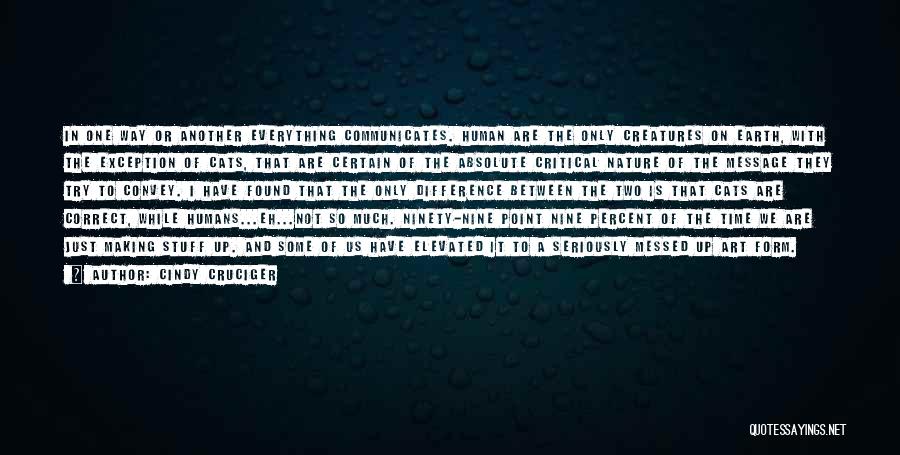 Cindy Cruciger Quotes: In One Way Or Another Everything Communicates. Human Are The Only Creatures On Earth, With The Exception Of Cats, That