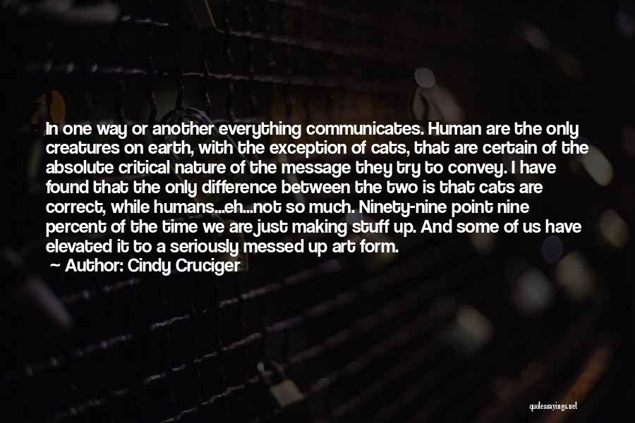 Cindy Cruciger Quotes: In One Way Or Another Everything Communicates. Human Are The Only Creatures On Earth, With The Exception Of Cats, That