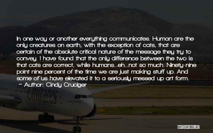 Cindy Cruciger Quotes: In One Way Or Another Everything Communicates. Human Are The Only Creatures On Earth, With The Exception Of Cats, That