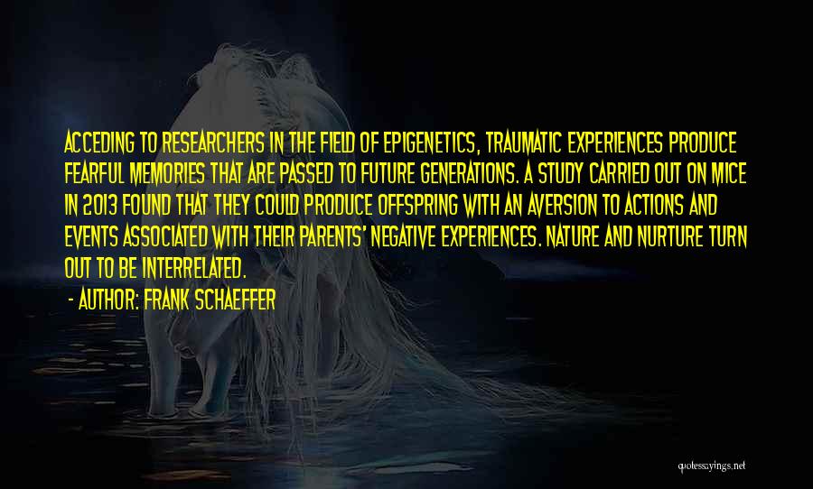 Frank Schaeffer Quotes: Acceding To Researchers In The Field Of Epigenetics, Traumatic Experiences Produce Fearful Memories That Are Passed To Future Generations. A