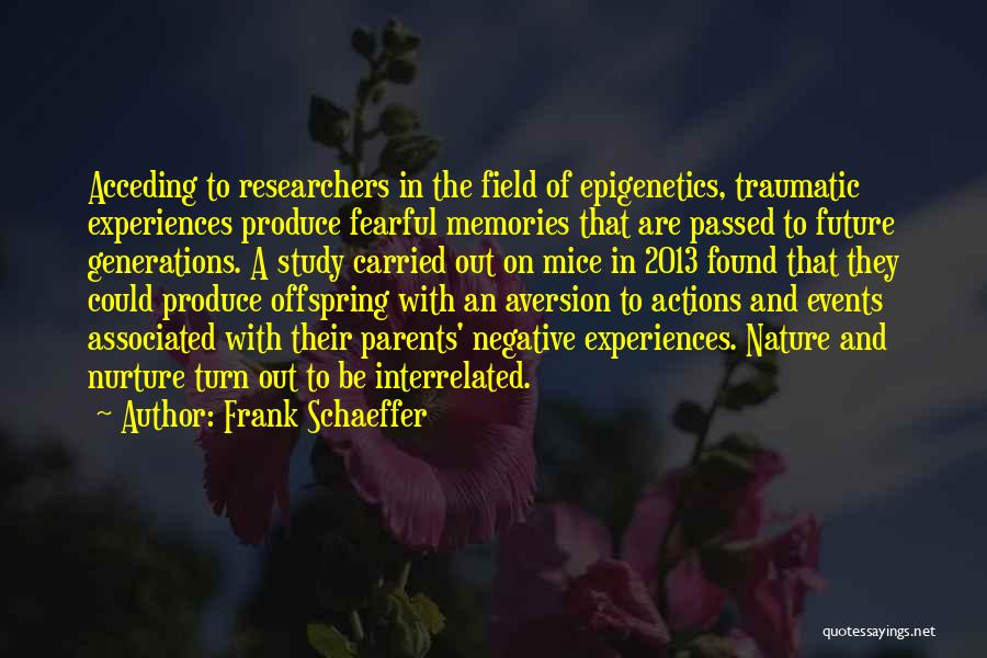 Frank Schaeffer Quotes: Acceding To Researchers In The Field Of Epigenetics, Traumatic Experiences Produce Fearful Memories That Are Passed To Future Generations. A