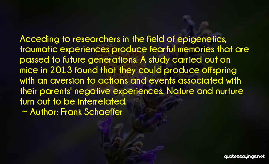 Frank Schaeffer Quotes: Acceding To Researchers In The Field Of Epigenetics, Traumatic Experiences Produce Fearful Memories That Are Passed To Future Generations. A