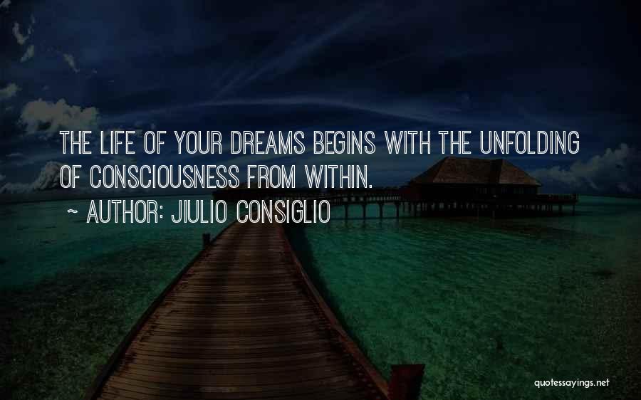 Jiulio Consiglio Quotes: The Life Of Your Dreams Begins With The Unfolding Of Consciousness From Within.