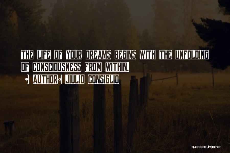 Jiulio Consiglio Quotes: The Life Of Your Dreams Begins With The Unfolding Of Consciousness From Within.