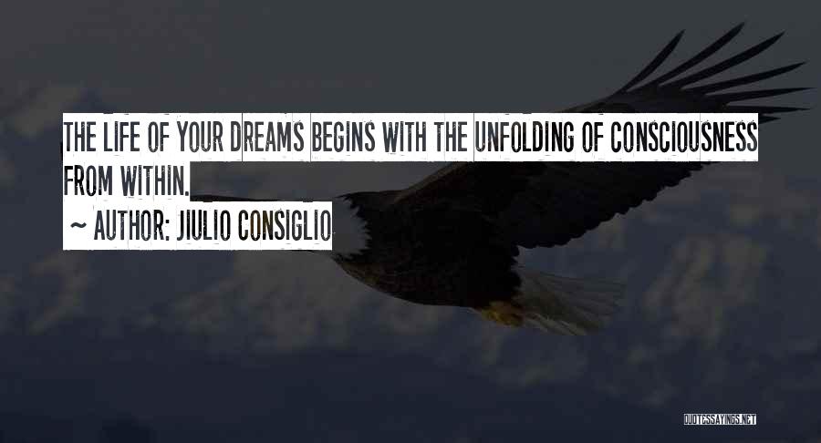 Jiulio Consiglio Quotes: The Life Of Your Dreams Begins With The Unfolding Of Consciousness From Within.