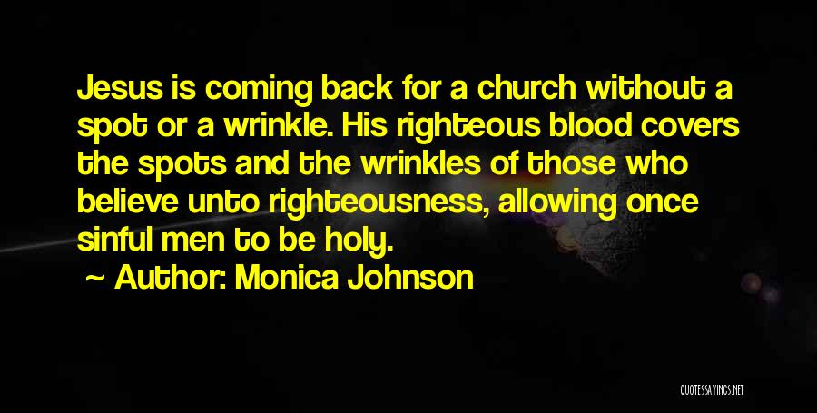 Monica Johnson Quotes: Jesus Is Coming Back For A Church Without A Spot Or A Wrinkle. His Righteous Blood Covers The Spots And